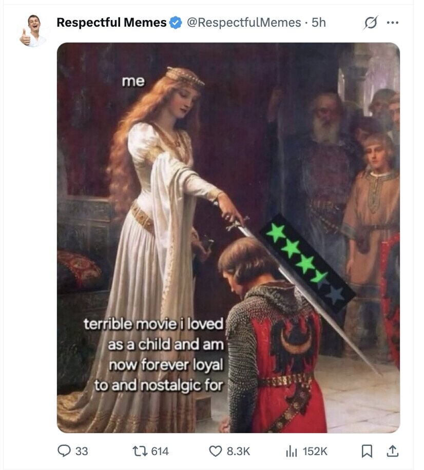Respectful Memes @RespectfulMemes . 5h s ... me terrible movie i loved as a child and am now forever loyal to and nostalgic for 33 614 8.3K 152K