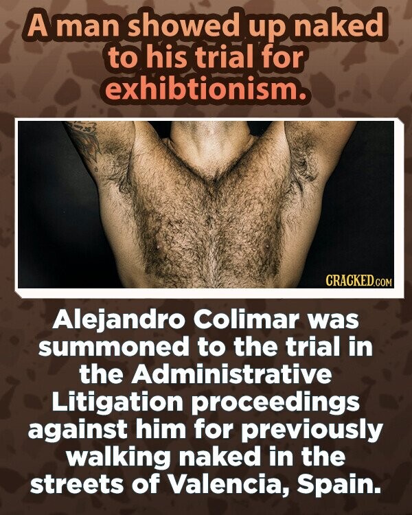 A man showed up naked to his trial for exhibtionism. CRACKED.COM Alejandro Colimar was summoned to the trial in the Administrative Litigation proceedings against him for previously walking naked in the streets of Valencia, Spain.