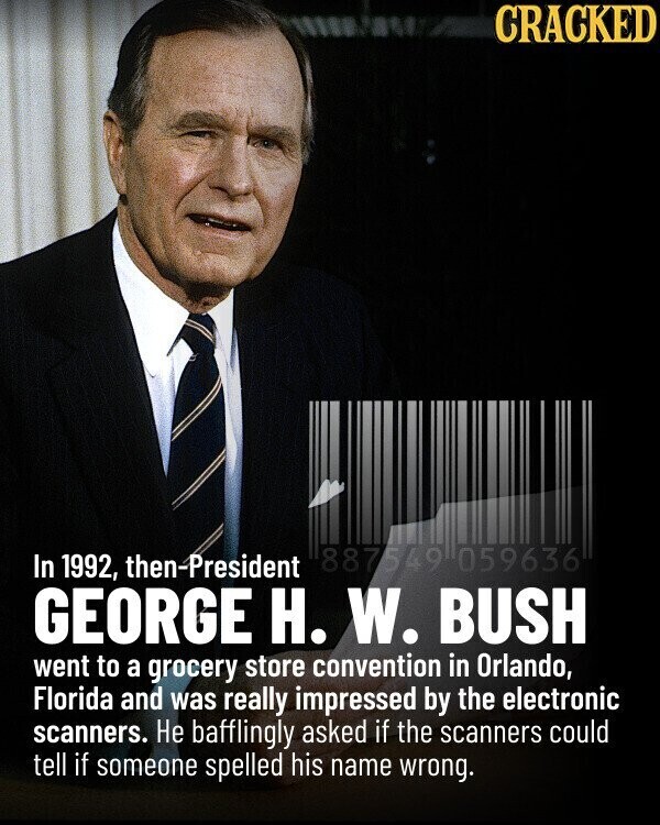 CRACKED 887549 059636 In 1992, then-President GEORGE H. W. BUSH went to a grocery store convention in Orlando, Florida and was really impressed by the electronic scanners. Не bafflingly asked if the scanners could tell if someone spelled his name wrong.