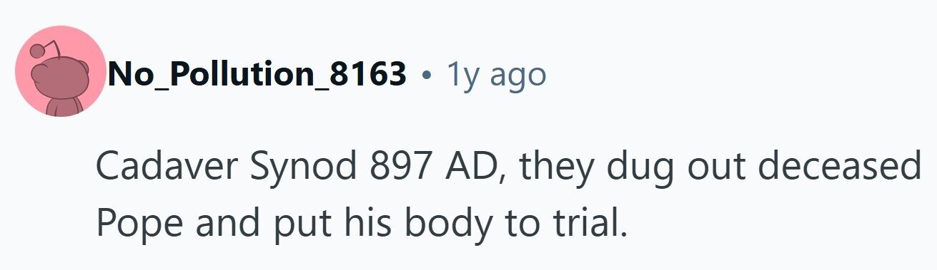 No_Pollution_8163 . 1y ago Cadaver Synod 897 AD, they dug out deceased Pope and put his body to trial. 