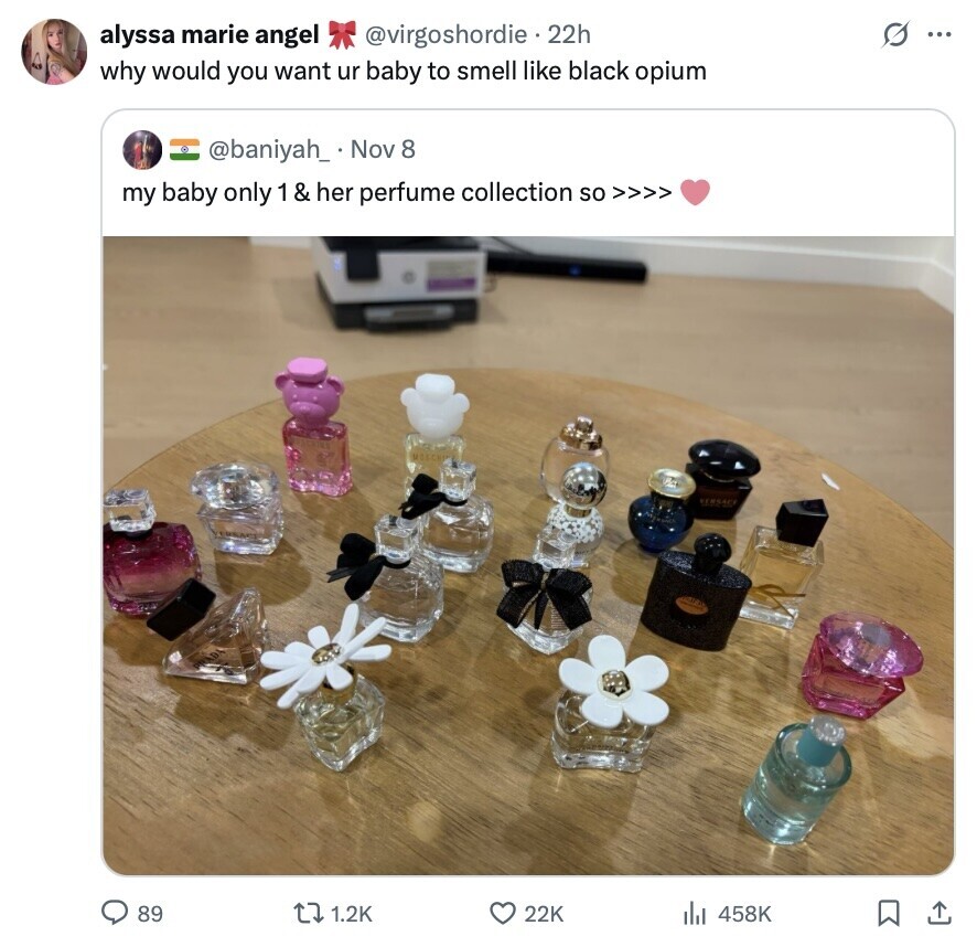 s ... alyssa marie angel @virgoshordie 22h why would you want ur baby to smell like black opium @baniyah_ Nov 8 my baby only 1 & her perfume collection so >>>> 89 1.2K 22K 458K 