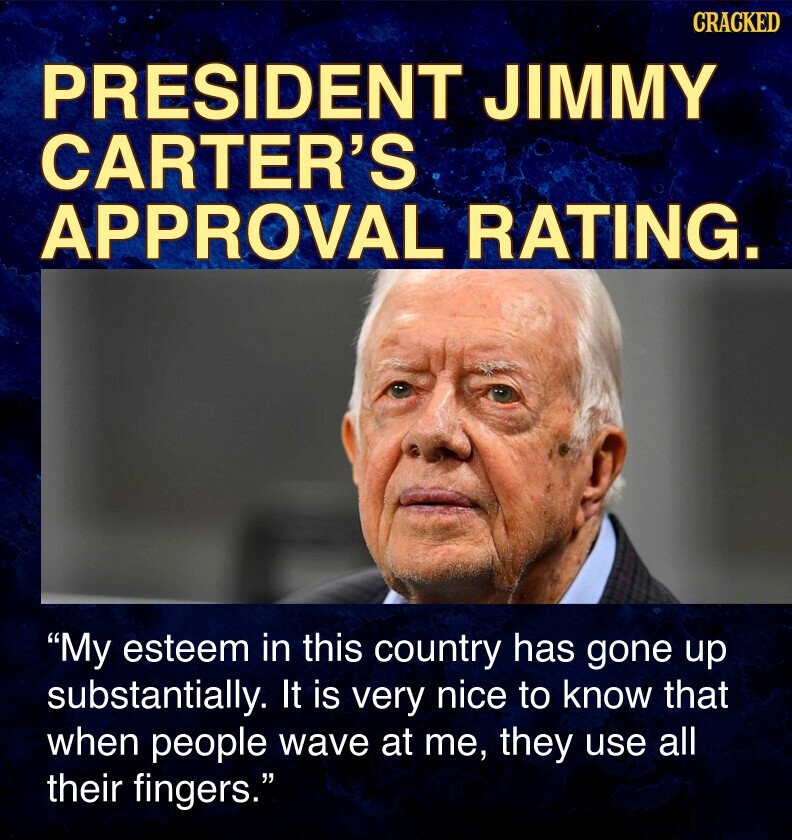 CRACKED PRESIDENT JIMMY CARTER'S APPROVAL RATING. My esteem in this country has gone up substantially. It is very nice to know that when people wave at me, they use all their fingers.