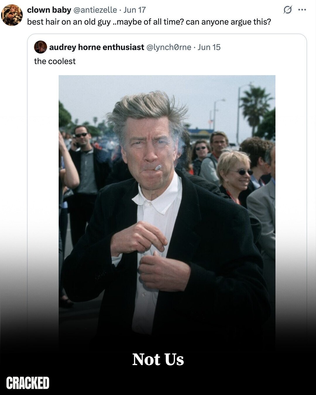 O ... clown baby @antiezelle Jun 17 best hair on an old guy ..maybe of all time? can anyone argue this? audrey horne enthusiast @lynch0rne . Jun 15 the coolest Not Us CRACKED