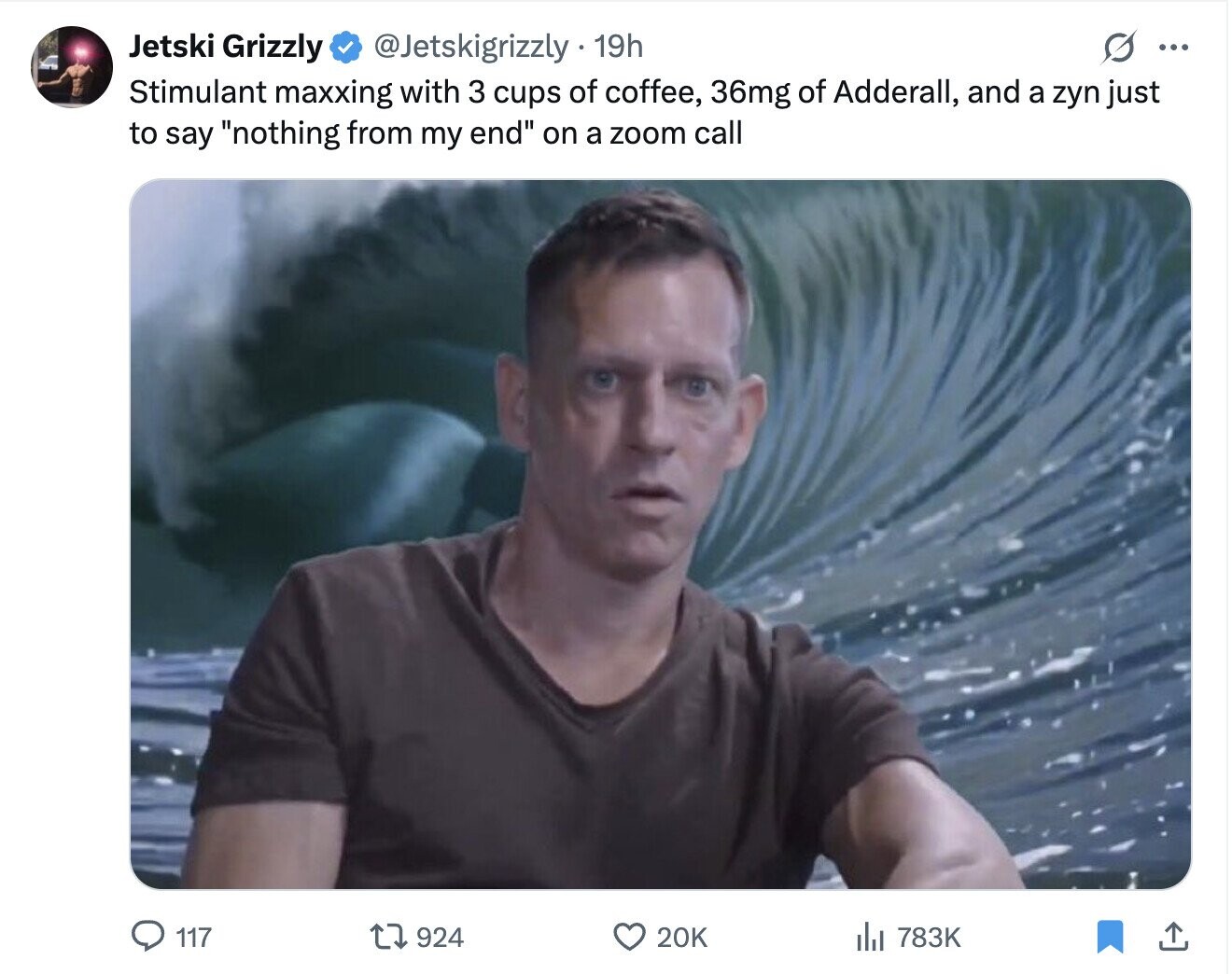 S ... Jetski Grizzly @Jetskigrizzly - 19h Stimulant maxxing with 3 cups of coffee, 36mg of Adderall, and a zyn just to say nothing from my end on a zoom call 117 924 20K 783K