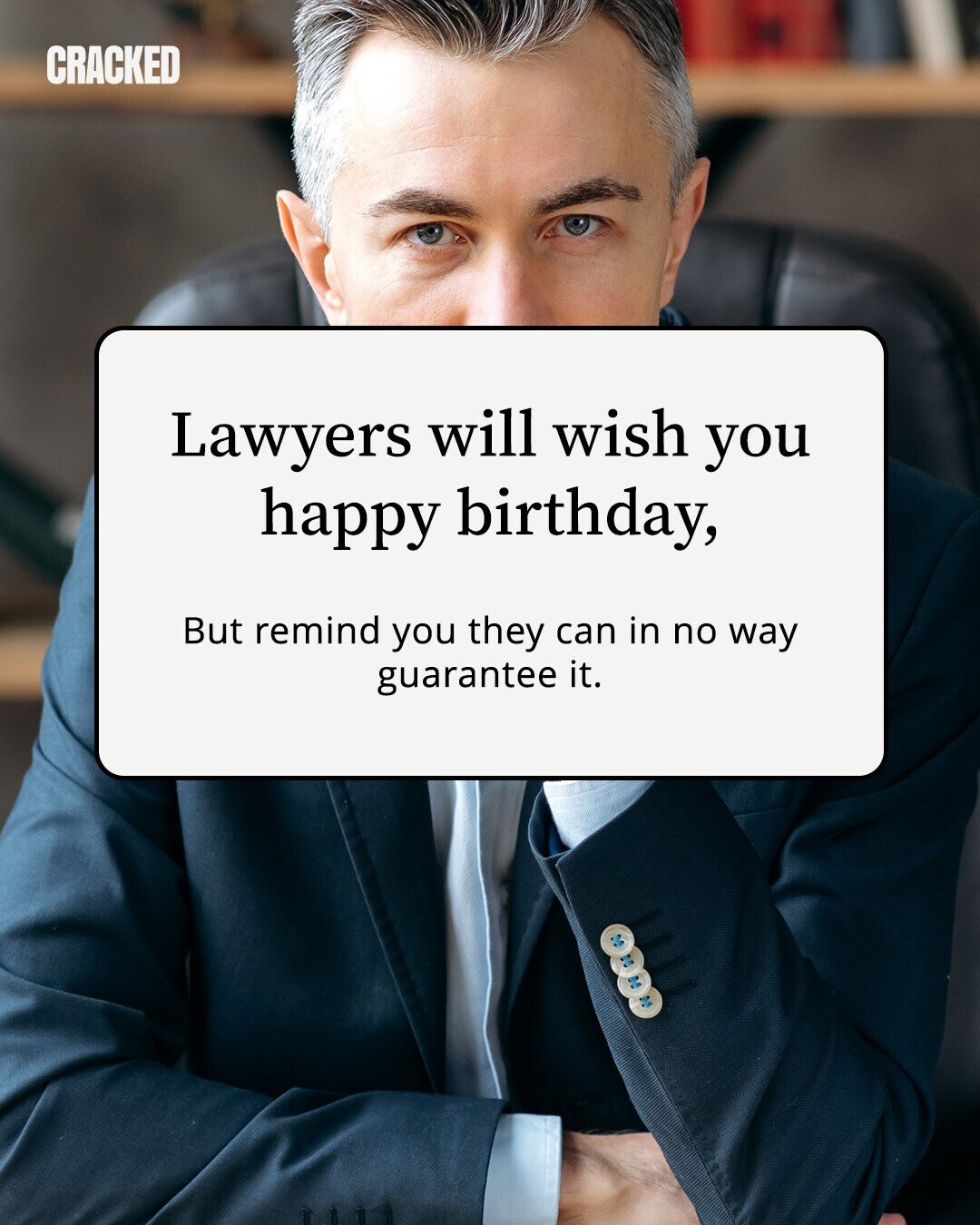 CRACKED Lawyers will wish you happy birthday, But remind you they can in no way guarantee it. 