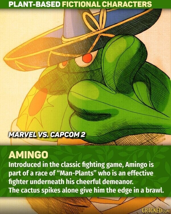 PLANT-BASED FICTIONAL CHARACTERS MARVEL VS. САРСОМ 2 AMINGO Introduced in the classic fighting game, Amingo is part of a race of Man-Plants who is an effective fighter underneath his cheerful demeanor. The cactus spikes alone give him the edge in a brawl. CRACKED.COM
