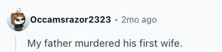 Occamsrazor2323 - 2mo ago My father murdered his first wife.