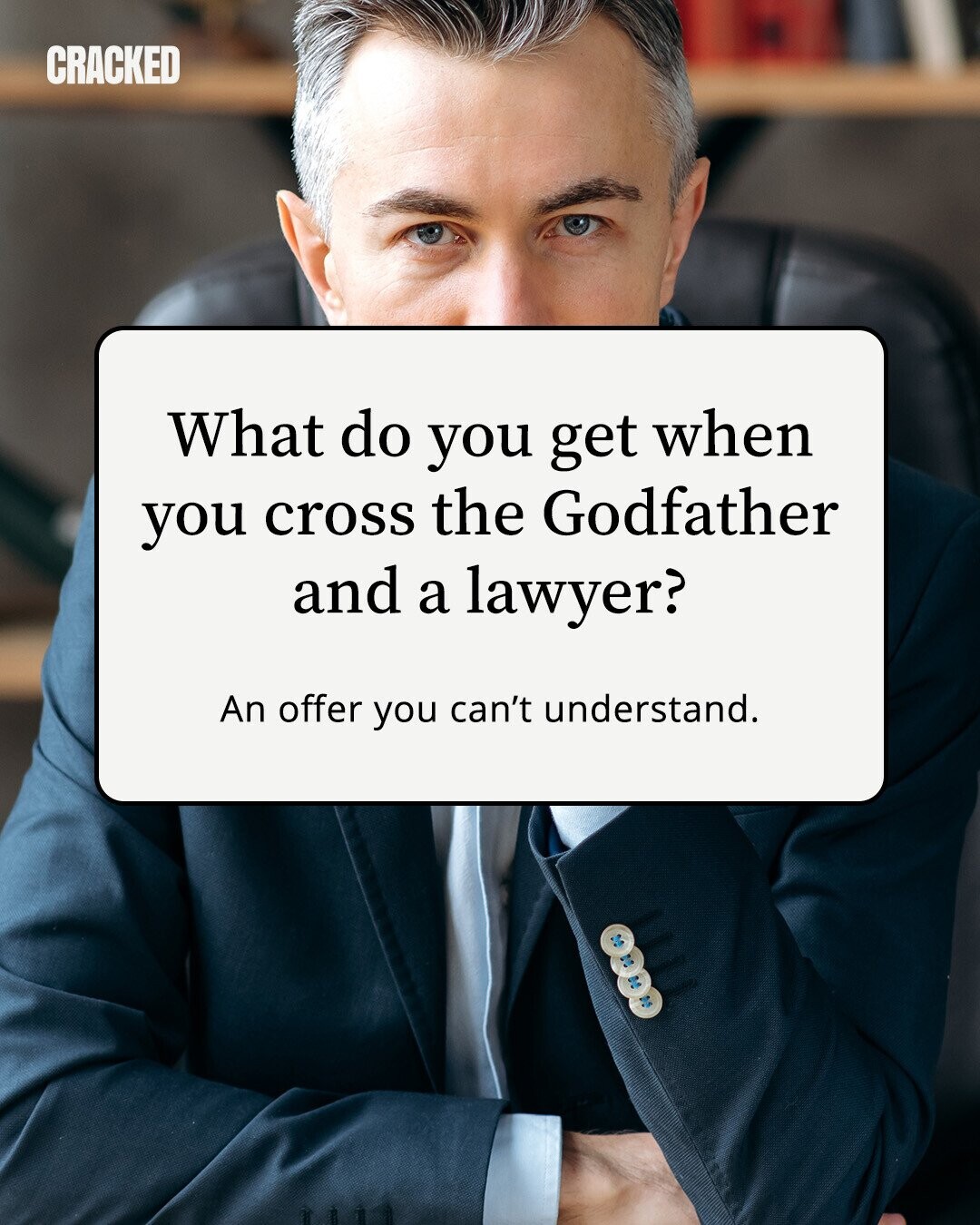 CRACKED What do you get when you cross the Godfather and a lawyer? An offer you can't understand. 