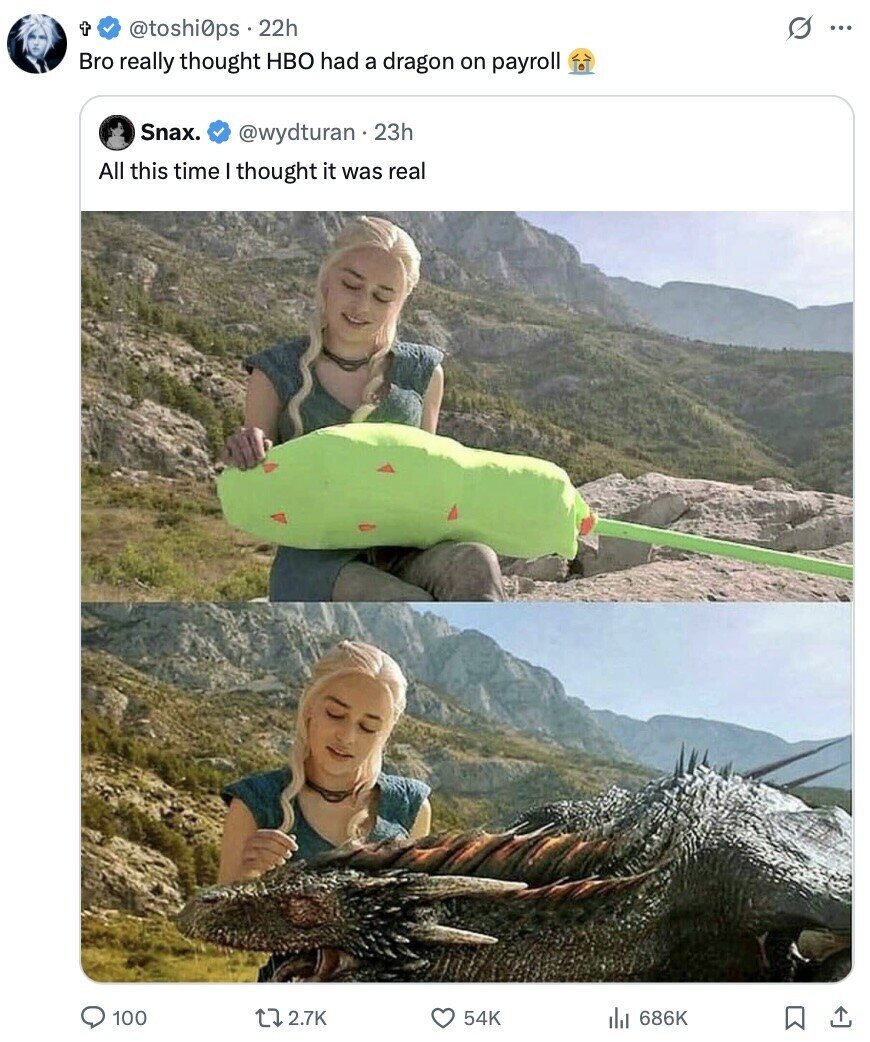 t s ... @toshi0ps 22h Bro really thought HBO had a dragon on payroll Snax. @wydturan . 23h All this time I thought it was real 100 2.7K 54K 686K 