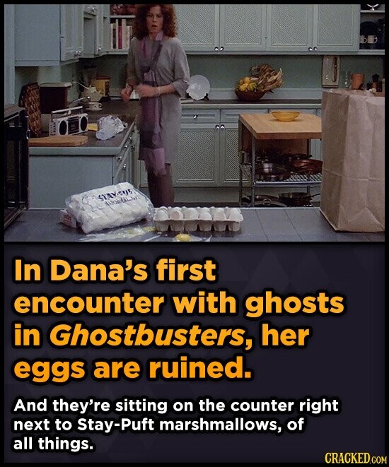 STAY-CUS NATURAL In Dana's first encounter with ghosts in Ghostbusters, her eggs are ruined. And they're sitting on the counter right next to Stay-Puft marshmallows, of all things. CRACKED.COM