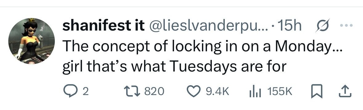 shanifest it @lieslvanderpu... 15h s ... The concept of locking in on a Monday... girl that's what Tuesdays are for 2 820 9.4K del 155K 