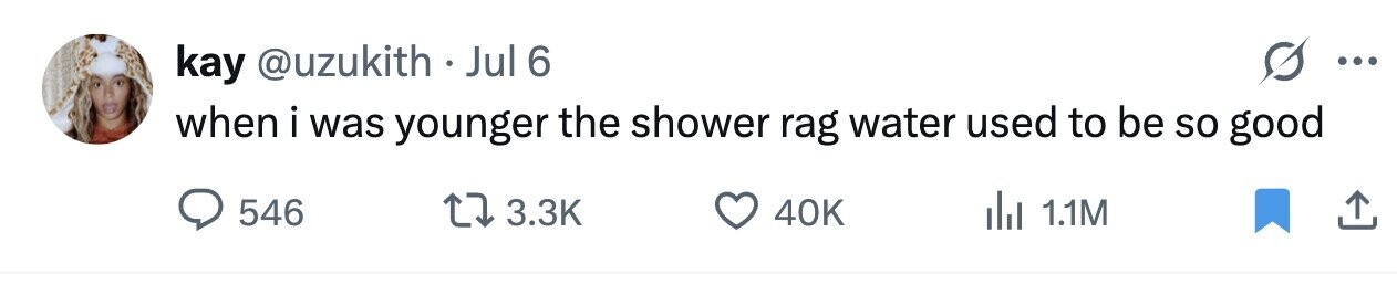 kay @uzukith Jul 6 ... when i was younger the shower rag water used to be so good 546 3.3K 40K 1.1M