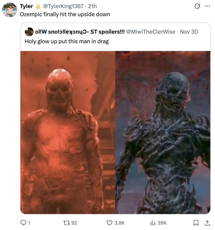 @TylerKing1367.21h G Tyler ... Ozempic finally hit the upside down ol!w spoilers!!! @MiwiTheClerWise Nov 30 Holy glow up put this man in drag 1 J 92 3.8K 39K 