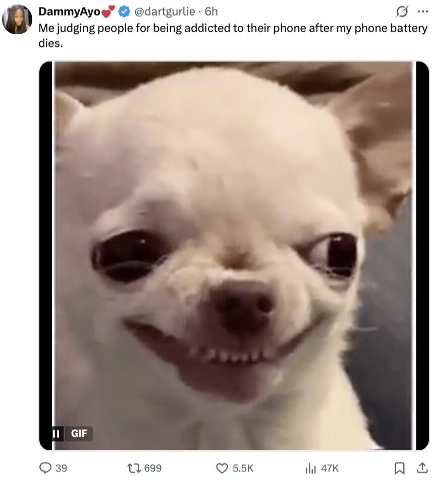 @dartgurlie. 6h G ... DammyAyo Me judging people for being addicted to their phone after my phone battery dies. GIF 39 699 5.5K del 47K 