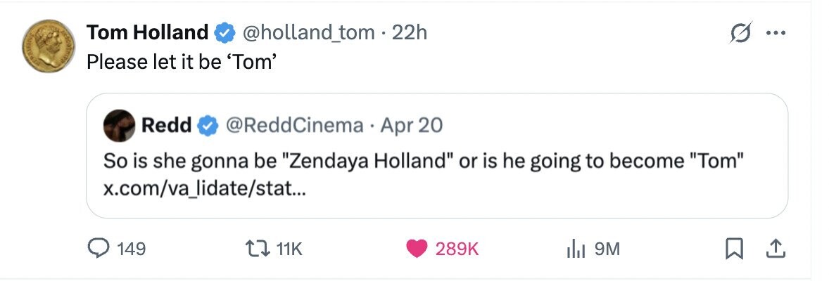 Tom Holland @holland_tom22h ... INTERNATION Please let it be 'Tom' Redd @ReddCinema Apr 20 So is she gonna be Zendaya Holland or is he going to become Tom x.com/va_lidate/stat... 149 11K 289K 9M