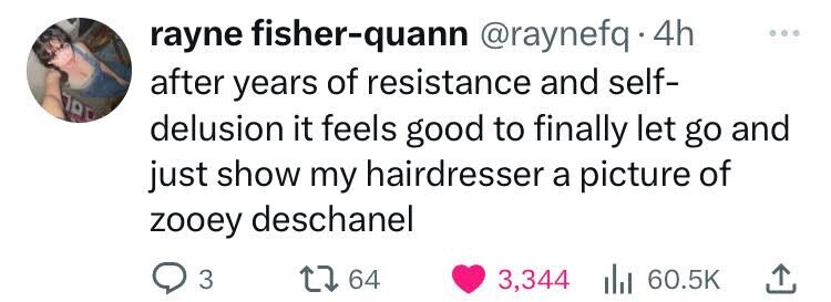 rayne fisher-quann @raynefq 4h after years of resistance and self- 70 delusion it feels good to finally let go and just show my hairdresser a picture of zooey deschanel 3 64 3,344 60.5K