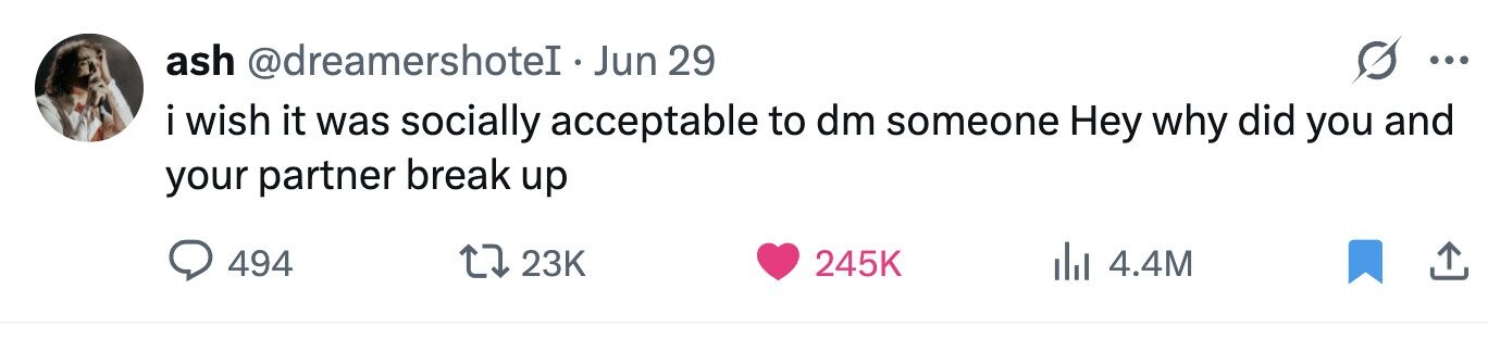ash @dreamershoteI.Jun 29 ... i i wish it was socially acceptable to dm someone Hey why did you and your partner break up 494 23K 245K 4.4M
