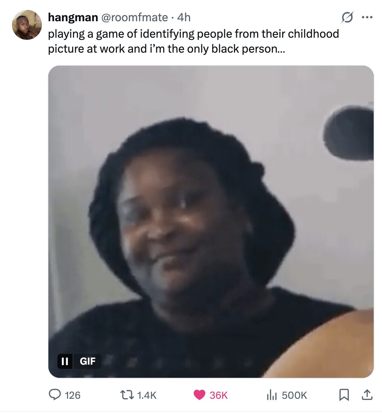 S ... hangman @roomfmate e 4h playing a game of identifying people from their childhood picture at work and i'm the only black person... GIF 126 36K 1.4K del 500K