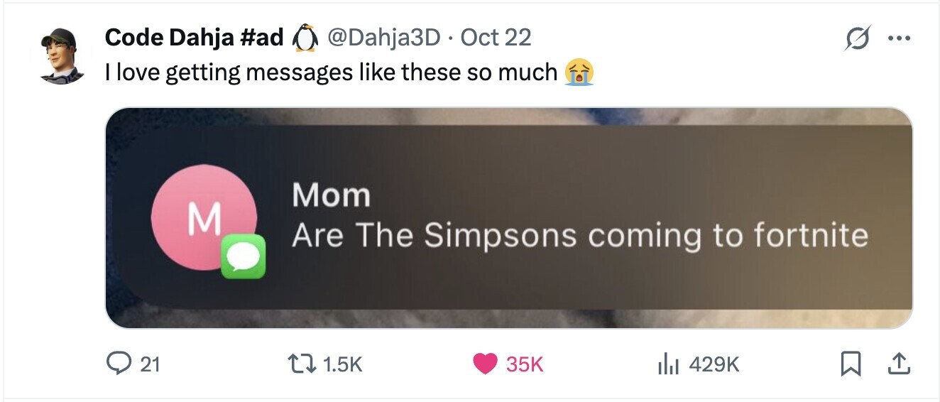 Code Dahja #ad @Dahja3D Oct 22 ... I love getting messages like these so much Mom M Are The Simpsons coming to fortnite 21 1.5K 35K 429K