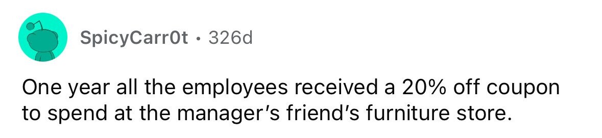SpicyCarrOt . 326d One year all the employees received a 20% off coupon to spend at the manager's friend's furniture store.