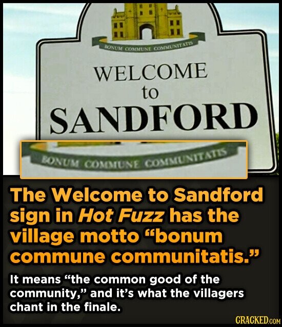 BONUM COMMUNE COMMUNITATIS WELCOME to SANDFORD BONUM COMMUNE COMMUNITATIS The Welcome to Sandford sign in Hot Fuzz has the village motto bonum commune communitatis. It means the common good of the community, and it's what the villagers chant in the finale. CRACKED.COM