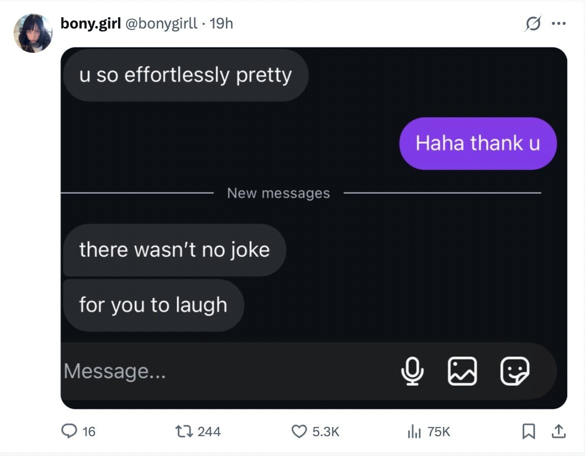 bony.girl @bonygirll . 1 19h G ... u so effortlessly pretty Haha thank u New messages there wasn't no joke for you to laugh Message... 16 244 5.3K 75K