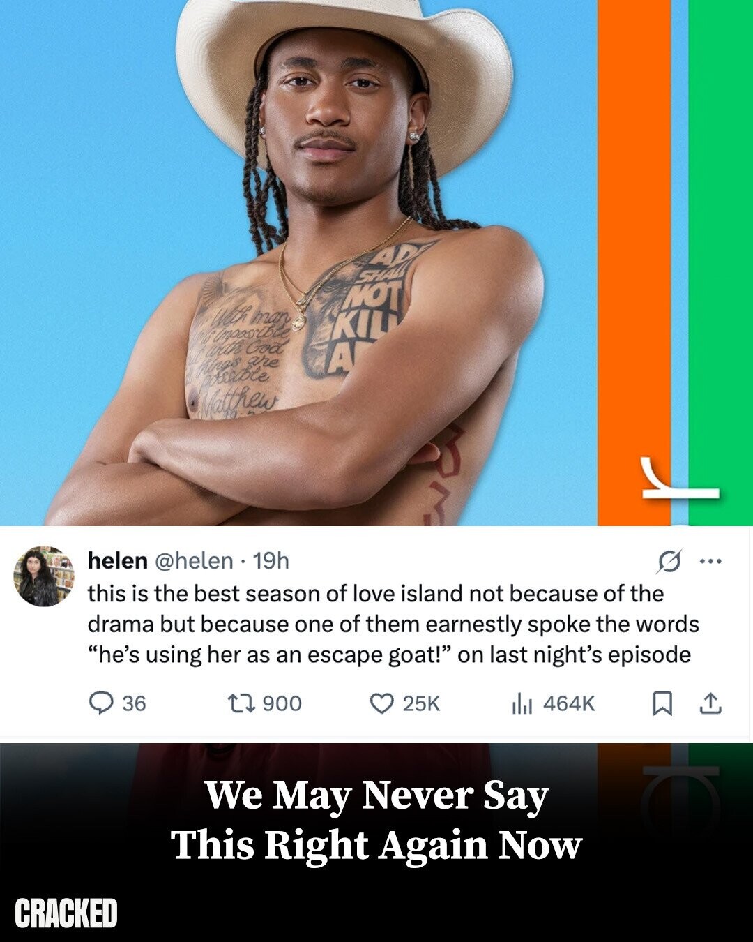 ADF SHALL NOT With man KIL Inpossible ul with God A things are possible Matthew helen @helen 19h s ... this is the best season of love island not because of the drama but because one of them earnestly spoke the words he's using her as an escape goat! on last night's episode 36 900 25K del 464K We May Never Say This Right Again Now CRACKED
