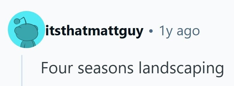 itsthatmattguy y y y ago Four seasons landscaping 