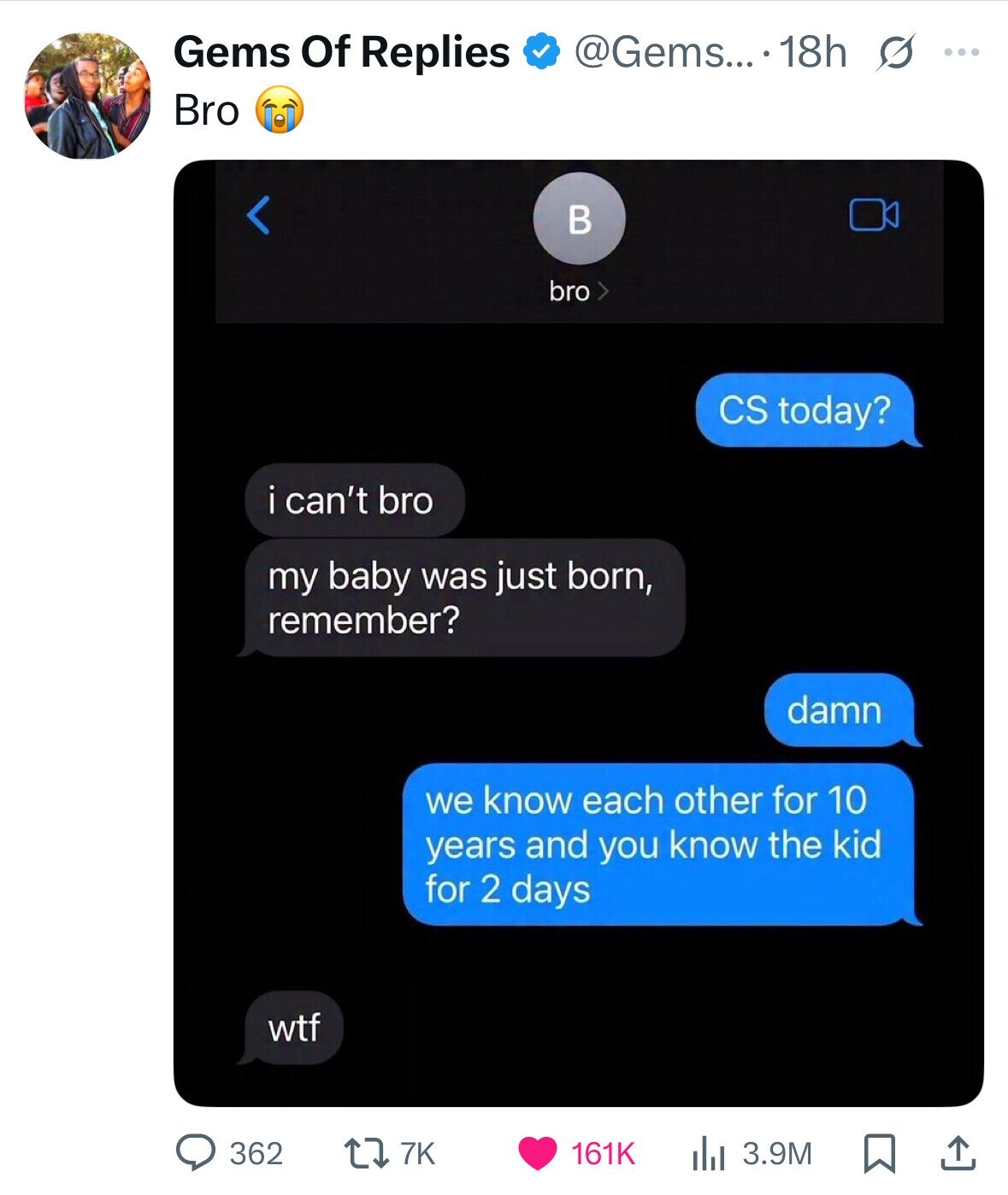 Gems Of Replies @Gems....18h s ... Bro в bro CS today? i can't bro my baby was just born, remember? damn we know each other for 10 years and you know the kid for 2 days wtf 362 7K 161K 3.9M 
