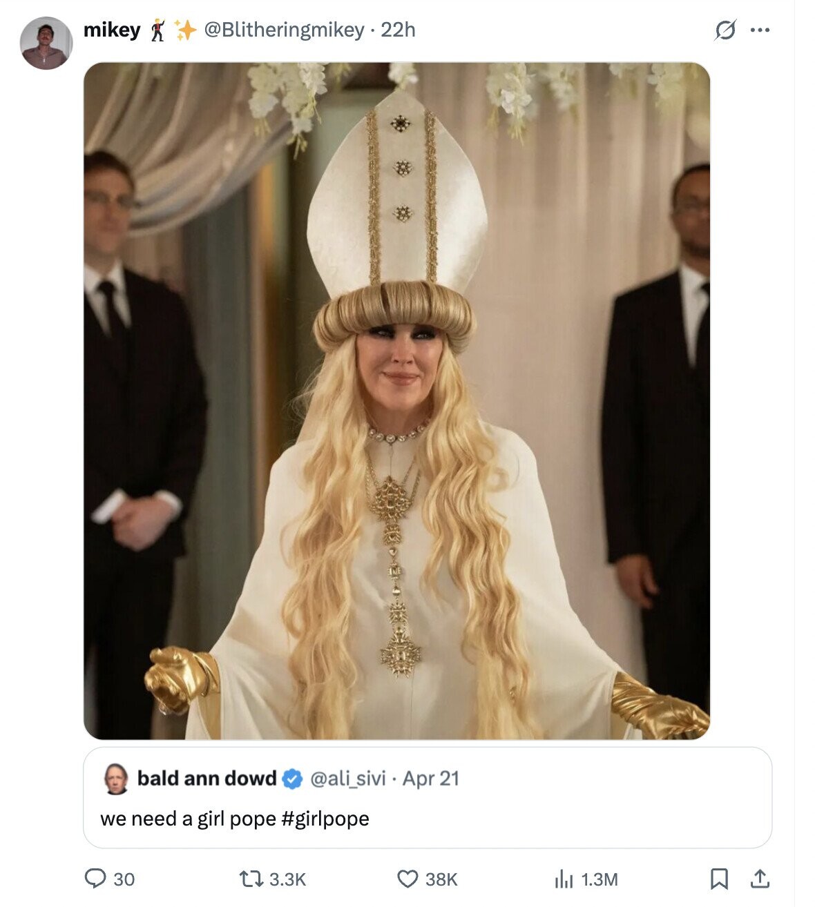 mikey @Blitheringmikey.22h s ... bald ann dowd @ali_sivi Apr 21 we need a girl pope #girlpope 30 3.3K 38K 1.3M