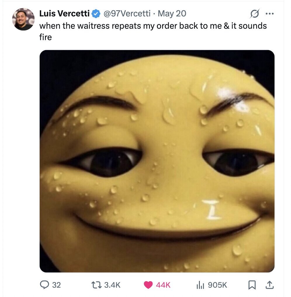 Luis Vercetti s ... @97Vercetti May 20 when the waitress repeats my order back to me & it sounds fire 32 3.4K 44K 905K