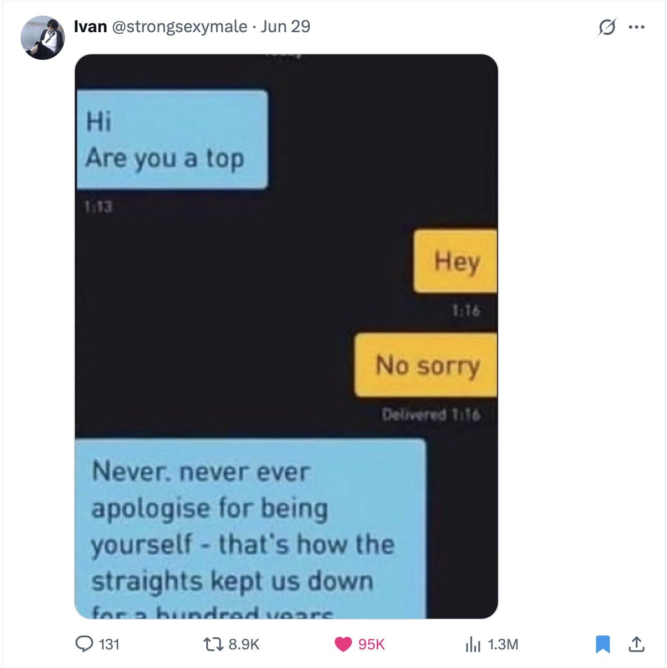 Ivan @strongsexymale Jun 29 S ... Hi Are you a top 1:13 Hey 1:16 No sorry Delivered 1:16 Never. never ever apologise for being yourself - that's how the straights kept us down for - hundred weare 8.9K 131 95K del 1.3M