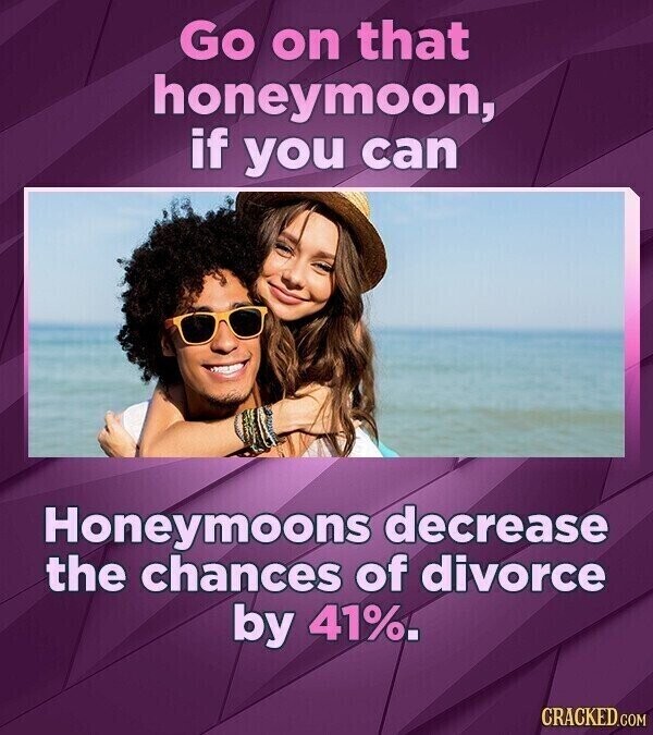 Go on that honeymoon, if you can Honeymoons decrease the chances of divorce by 41%. CRACKED.COM