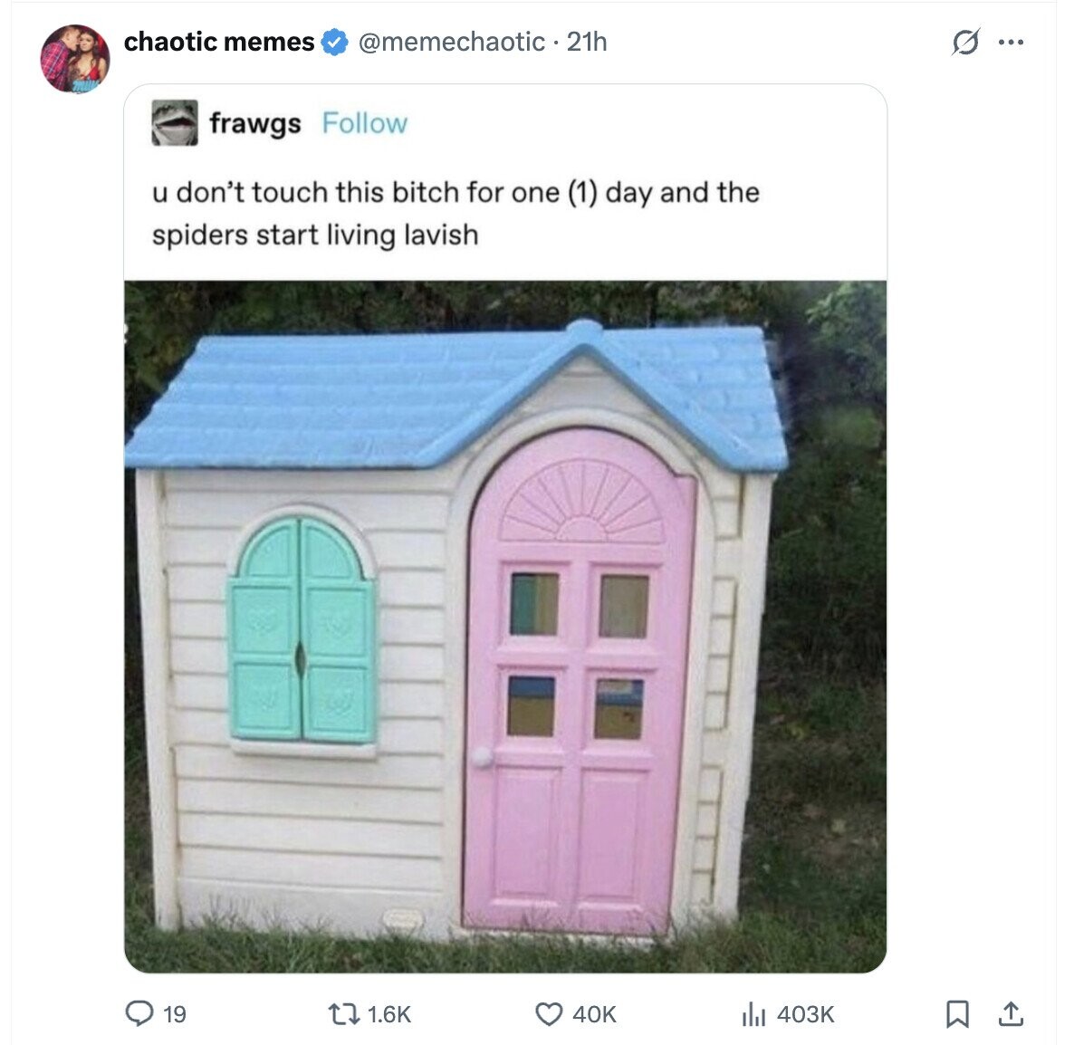 chaotic memes @memechaotic2 21h O ... frawgs Follow u don't touch this bitch for one (1) day and the spiders start living lavish 19 1.6K 40K 403K