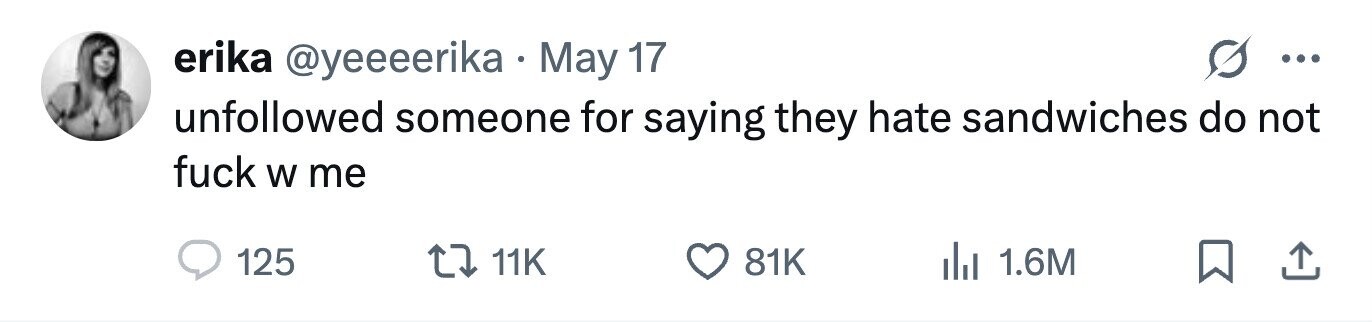 erika @yeeeerika May 17 ... unfollowed someone for saying they hate sandwiches do not fuck W me 125 11K 81K 1.6M