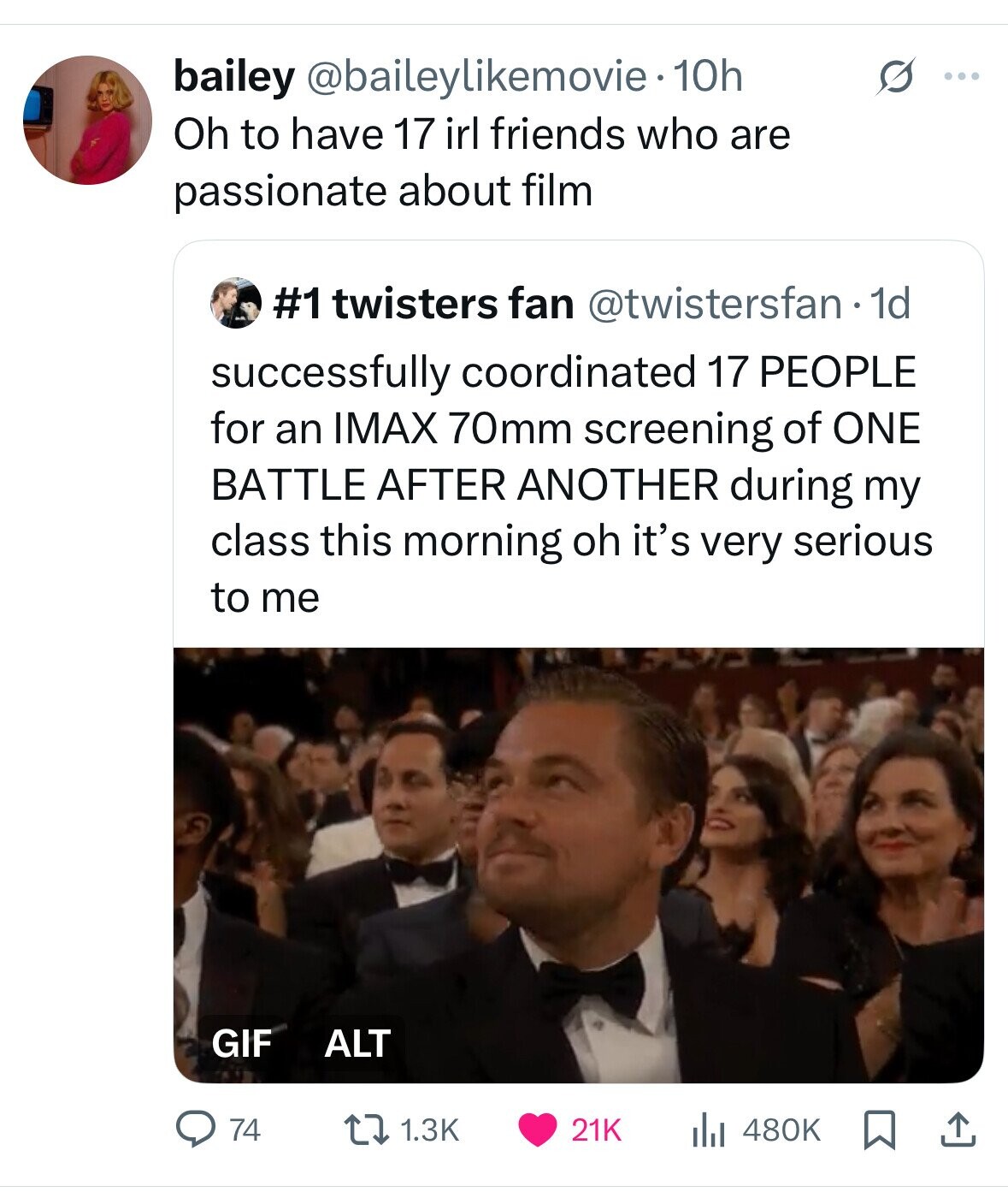 bailey @baileylikemovie - 10h G ... Oh to have 17 irl friends who are passionate about film #1 twisters fan @twistersfan - 1d successfully coordinated 17 PEOPLE for an IMAX 70mm screening of ONE BATTLE AFTER ANOTHER during my class this morning oh it's very serious to me GIF ALT 74 21K 480K 1.3K 