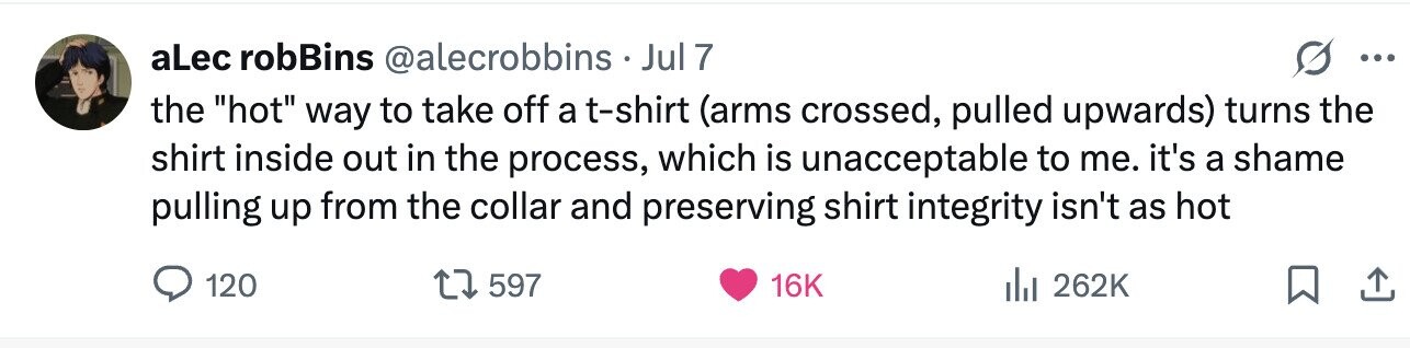 aLec robBins @alecrobbins . Jul 7 ... the hot way to take off a t-shirt (arms crossed, pulled upwards) turns the shirt inside out in the process, which is unacceptable to me. it's a shame pulling up from the collar and preserving shirt integrity isn't as hot 120 597 16K 262K