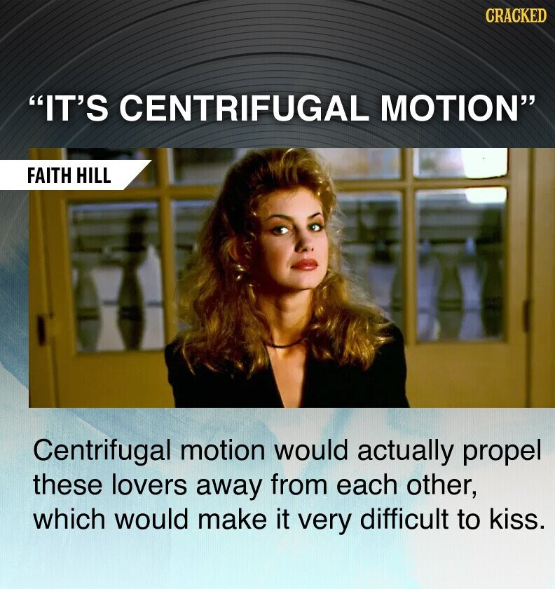 CRACKED IT'S CENTRIFUGAL MOTION FAITH HILL Centrifugal motion would actually propel these lovers away from each other, which would make it very difficult to kiss.