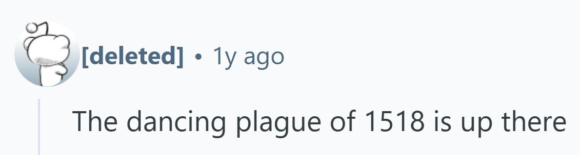  . 1y ago The dancing plague of 1518 is up there 