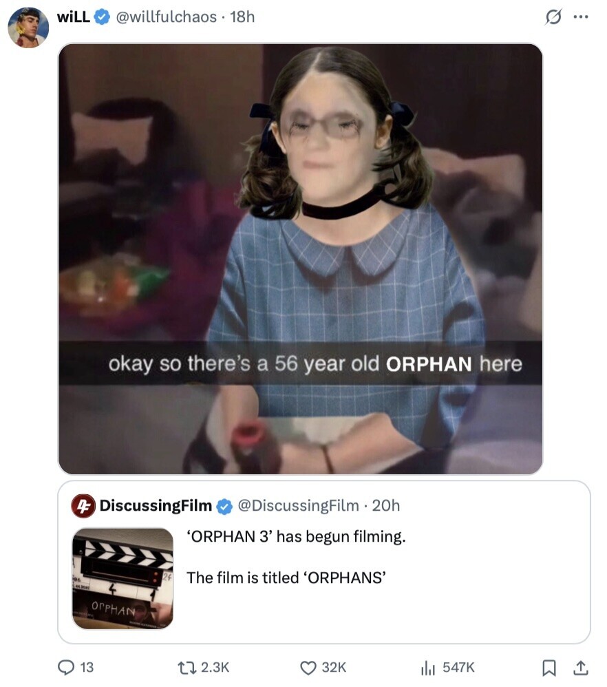 wiLL @willfulchaos.18h s ... okay so there's a 56 year old ORPHAN here 4F DiscussingFilm @DiscussingFilm.20h 'ORPHAN 3' has begun filming. 24 The film is titled 'ORPHANS' 443995 OrPHAN 13 2.3K 32K 547K 