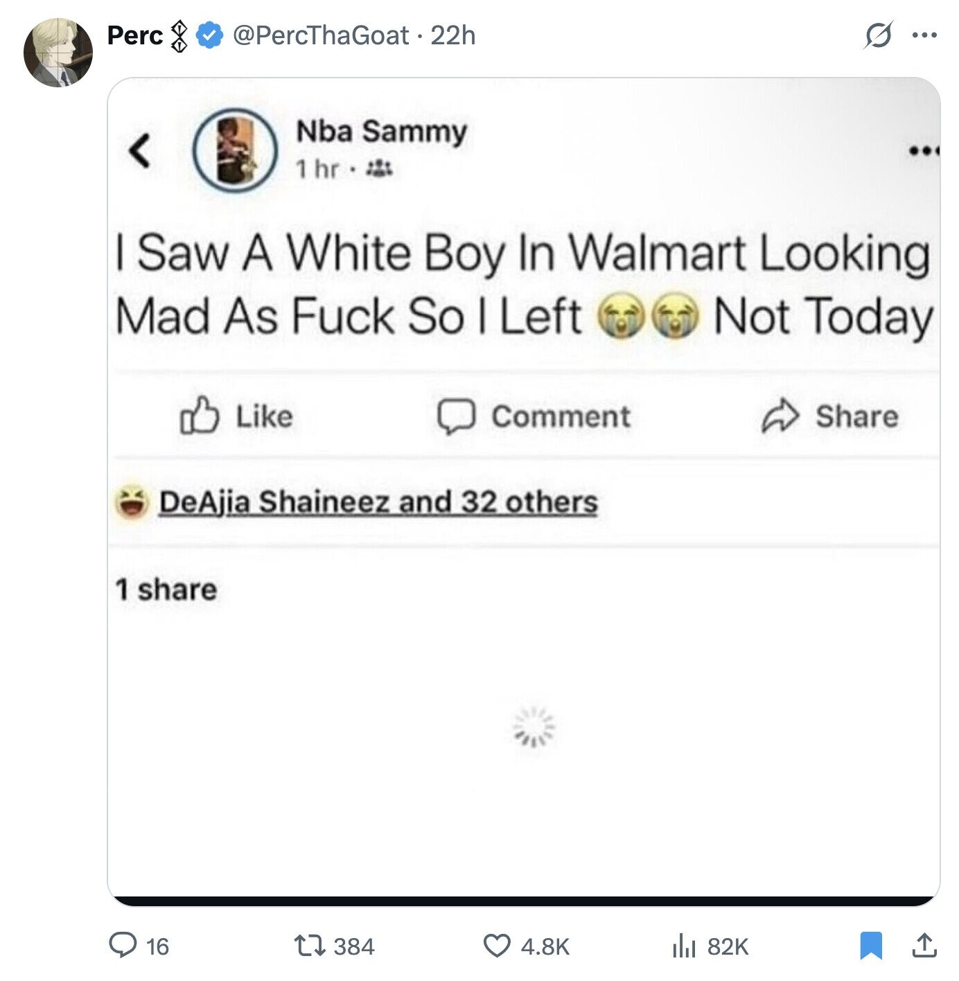 Perc @PercThaGoat.22h G ... Nba Sammy ... 1hr I Saw A White Boy In Walmart Looking Mad As Fuck So I Left Not Today Like Comment Share DeAjia Shaineez and 32 others 1 share 16 384 4.8K 82K