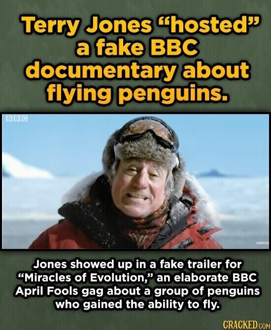 Terry Jones hosted a fake BBC documentary about flying penguins. в в C SUBSCA Jones showed up in a fake trailer for Miracles of Evolution, an elaborate BBC April Fools gag about a group of penguins who gained the ability to fly. CRACKED.COM