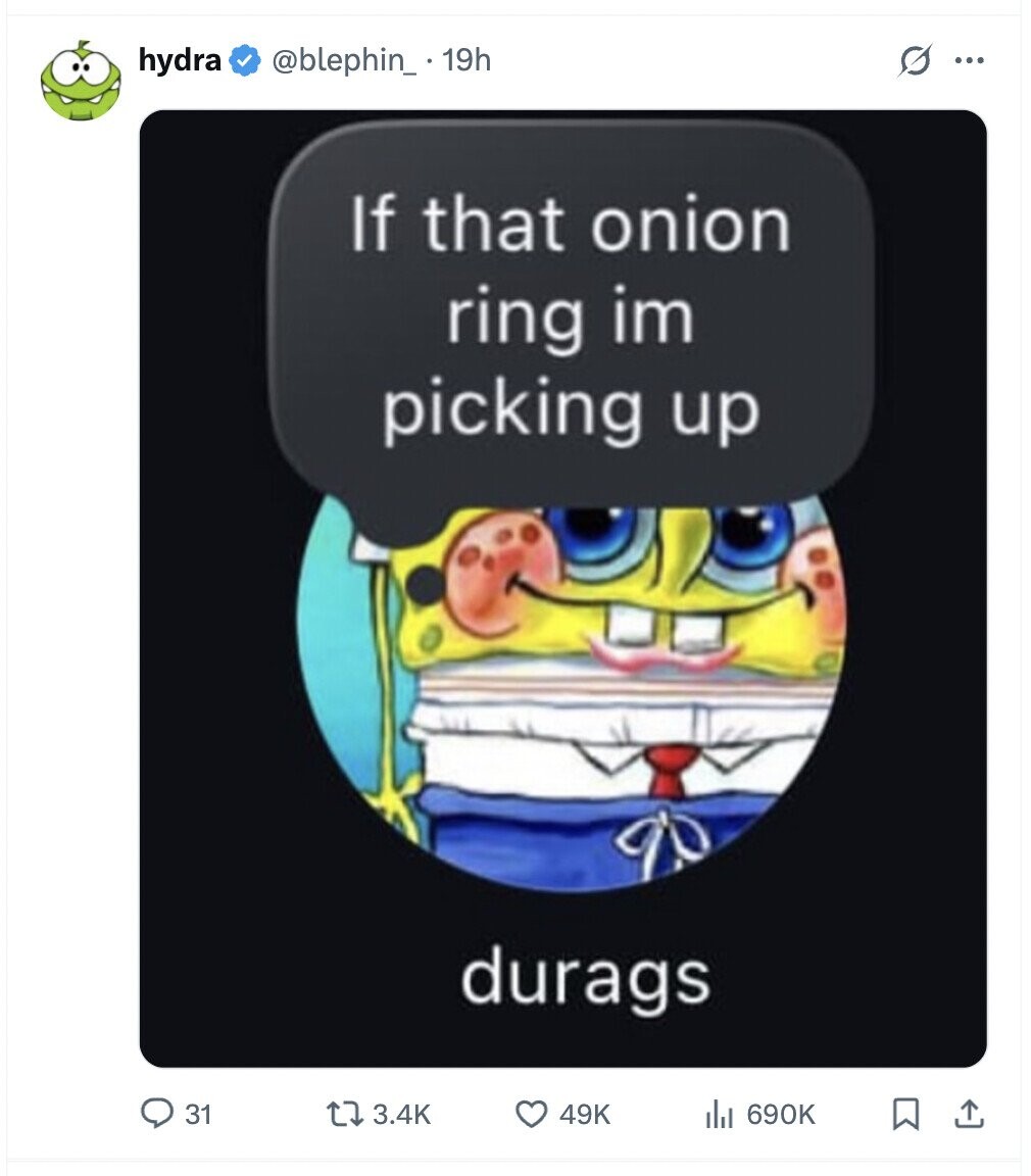 O hydra @blephin_ 19h ... If that onion ring im picking up durags 31 3.4K 49K 690K