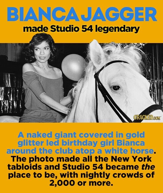 BIANCAJAGGER made Studio 54 legendary A naked giant covered in gold glitter led birrthday girl Bianca around the club atop a white horse. The photo made all the New York tabloids and Studio 54 became the place to be, with nightly crowds of 2,000 or more.