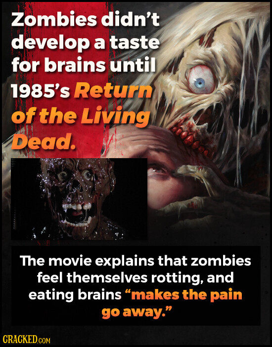Zombies didn't develop a taste for brains until 1985's Return of the Living Dead. The movie explains that zombies feel themselves rotting, and eating brains makes the pain go away. CRACKED.COM