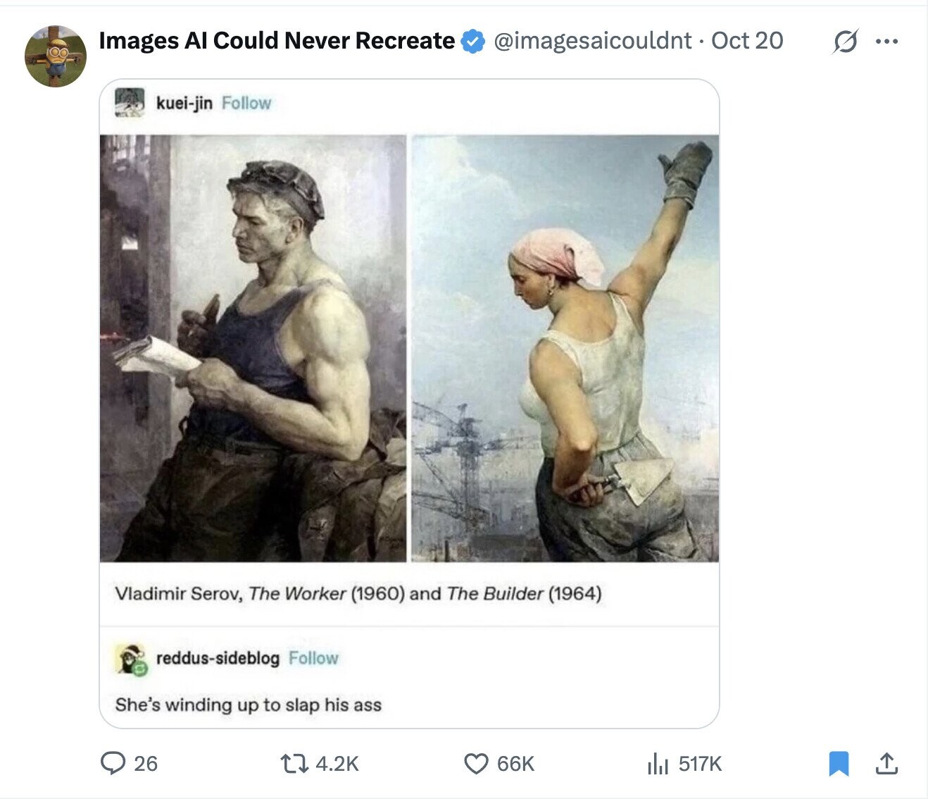 Images Al Could Never Recreate s ... @imagesaicouldnt. Oct 20 kuei-jin Follow Vladimir Serov, The Worker (1960) and The Builder (1964) reddus-sideblog Follow She's winding up to slap his ass 26 4.2K 66K 517K