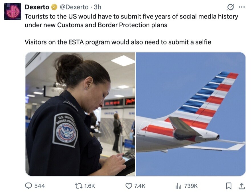 @Dexerto 3h Dexerto ... Tourists to the US would have to submit five years of social media history under new Customs and Border Protection plans Visitors on the ESTA program would also need to submit a selfie LES TE ST UNITED UN BORDER U.S. CUSTOM 544 1.6K 7.4K del 739K