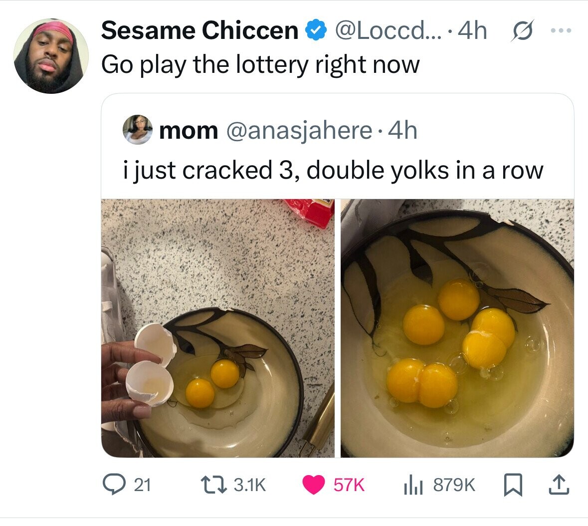 Sesame Chiccen @Loccd... .4h s ... Go play the lottery right now mom @anasjahere 4h i just cracked 3, double yolks in a row 21 879K 3.1K 57K 