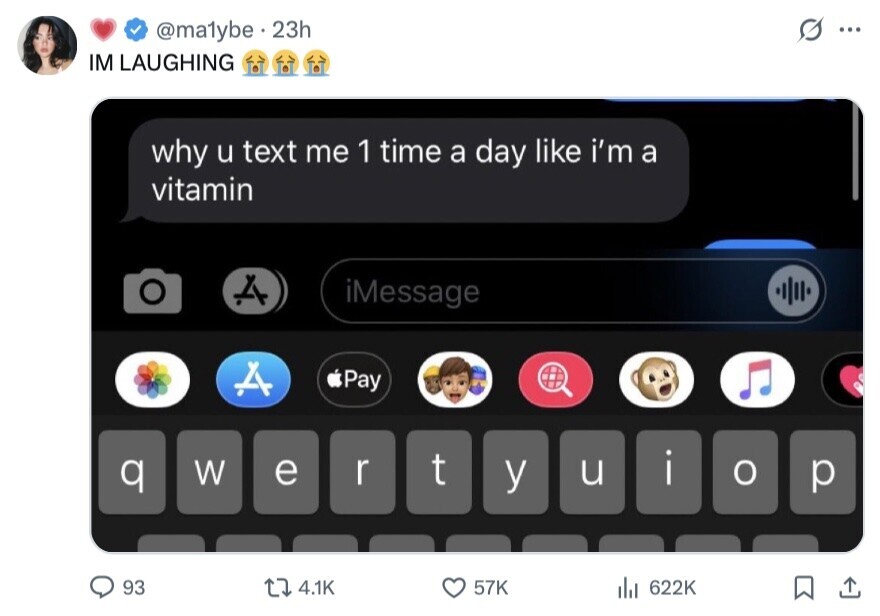 @ma1ybe 23h G ... IM LAUGHING why u text me 1 time a day like i'm a vitamin iMessage Pay t W e r u i q y o p 93 4.1K 57K del 622K 