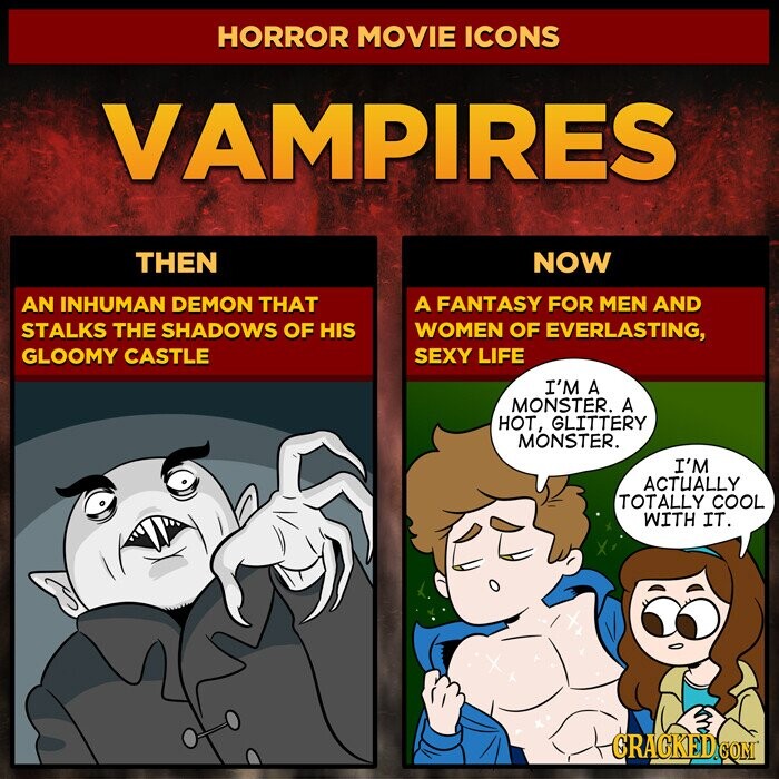 HORROR MOVIE ICONS VAMPIRES THEN NOW AN INHUMAN DEMON THAT A FANTASY FOR MEN AND STALKS THE SHADOWS OF HIS WOMEN OF EVERLASTING, GLOOMY CASTLE SEXY LIFE I'M A MONSTER. A HOT, GLITTERY MONSTER. I'M ACTUALLY TOTALLY COOL WITH IT. GRAGKED.COM